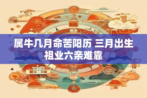 属牛几月命苦阳历 三月出生祖业六亲难靠