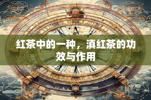 红茶中的一种，滇红茶的功效与作用