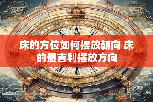 床的方位如何摆放朝向 床的最吉利摆放方向