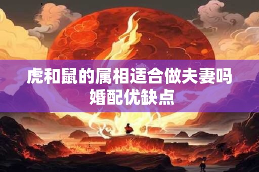 虎和鼠的属相适合做夫妻吗 婚配优缺点