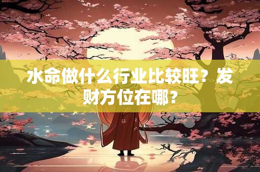 水命做什么行业比较旺？发财方位在哪？