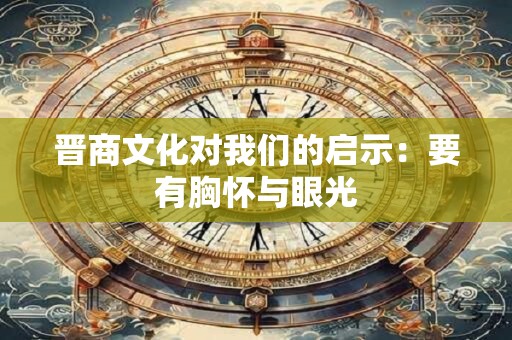 晋商文化对我们的启示：要有胸怀与眼光