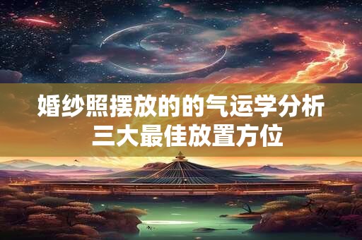 婚纱照摆放的的气运学分析  三大最佳放置方位