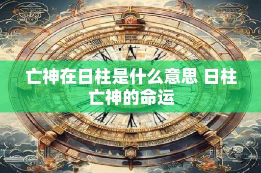 亡神在日柱是什么意思 日柱亡神的命运