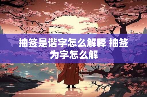 抽签是谐字怎么解释 抽签为字怎么解