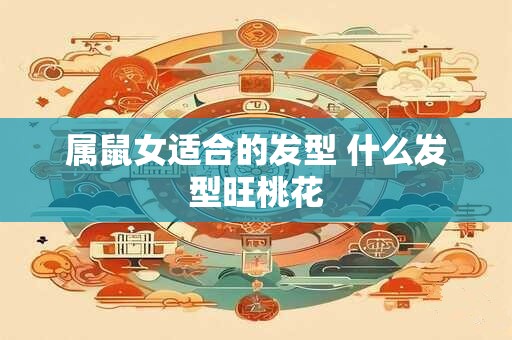属鼠女适合的发型 什么发型旺桃花