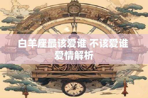 白羊座最该爱谁 不该爱谁 爱情解析