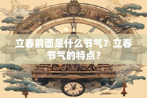 立春前面是什么节气？立春节气的特点？