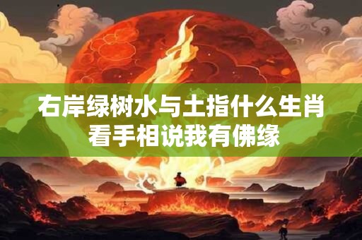 右岸绿树水与土指什么生肖 看手相说我有佛缘