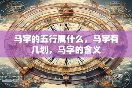 马字的五行属什么，马字有几划，马字的含义