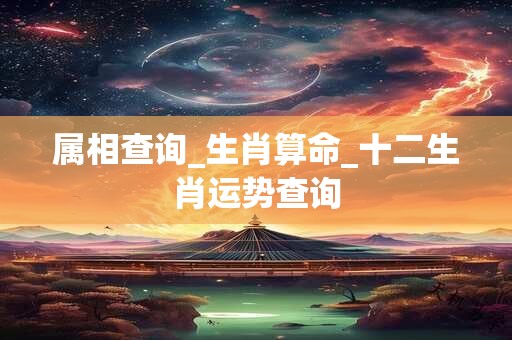 属相查询_生肖算命_十二生肖运势查询
