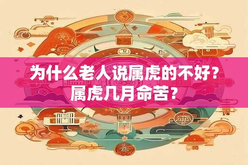为什么老人说属虎的不好？属虎几月命苦？