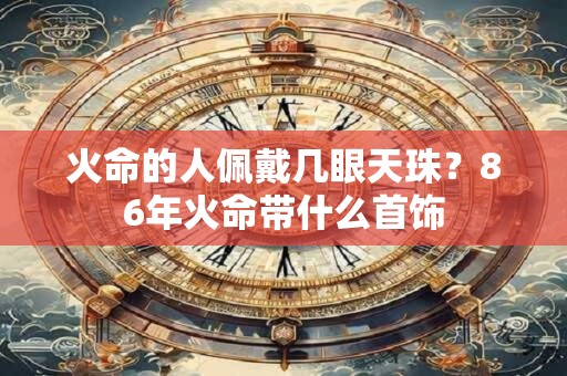 火命的人佩戴几眼天珠？86年火命带什么首饰