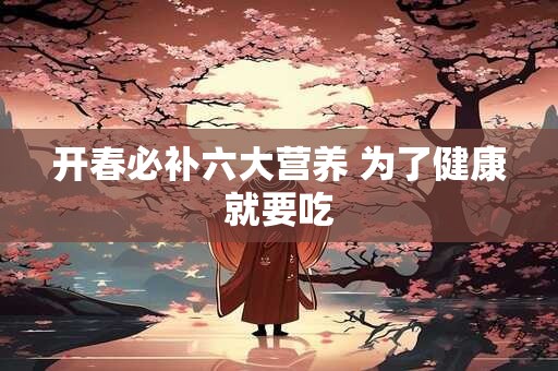 开春必补六大营养 为了健康就要吃