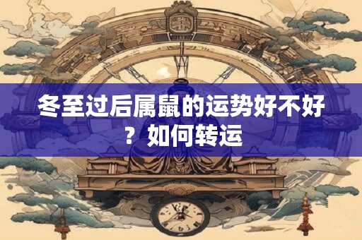 冬至过后属鼠的运势好不好？如何转运