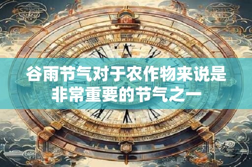 谷雨节气对于农作物来说是非常重要的节气之一