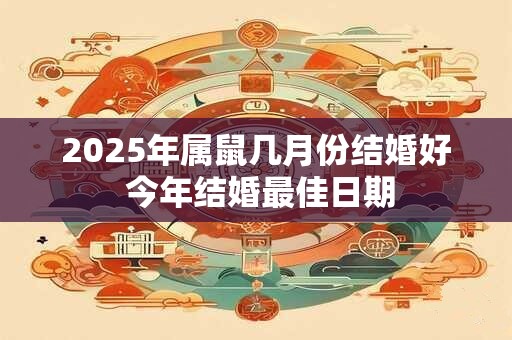 2025年属鼠几月份结婚好 今年结婚最佳日期