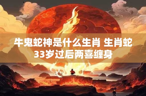 牛鬼蛇神是什么生肖 生肖蛇33岁过后两喜缠身