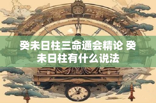 癸未日柱三命通会精论 癸未日柱有什么说法
