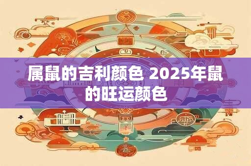 属鼠的吉利颜色 2025年鼠的旺运颜色