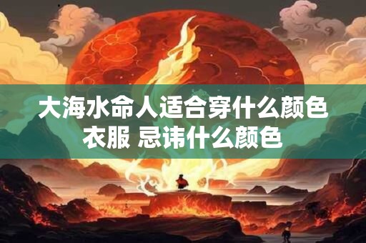 大海水命人适合穿什么颜色衣服 忌讳什么颜色