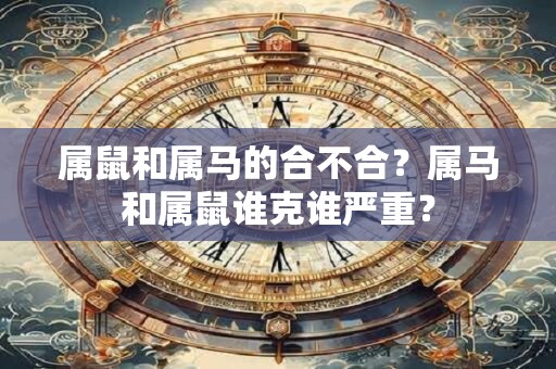 属鼠和属马的合不合？属马和属鼠谁克谁严重？