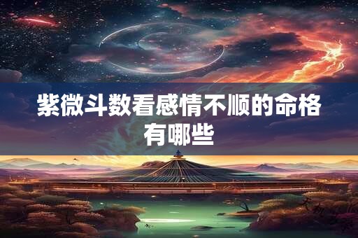 紫微斗数看感情不顺的命格有哪些