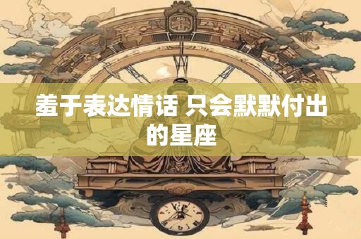 羞于表达情话 只会默默付出的星座
