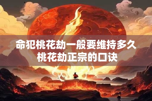 命犯桃花劫一般要维持多久 桃花劫正宗的口诀