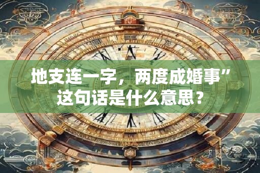 地支连一字，两度成婚事”这句话是什么意思？