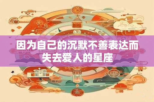 因为自己的沉默不善表达而失去爱人的星座