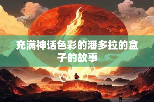 充满神话色彩的潘多拉的盒子的故事