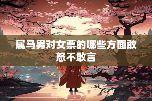 属马男对女票的哪些方面敢怒不敢言