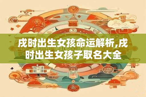 戌时出生女孩命运解析,戌时出生女孩子取名大全