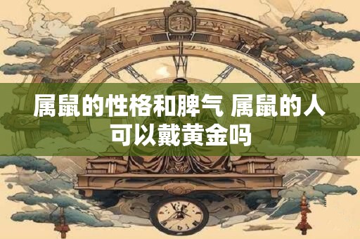 属鼠的性格和脾气 属鼠的人可以戴黄金吗