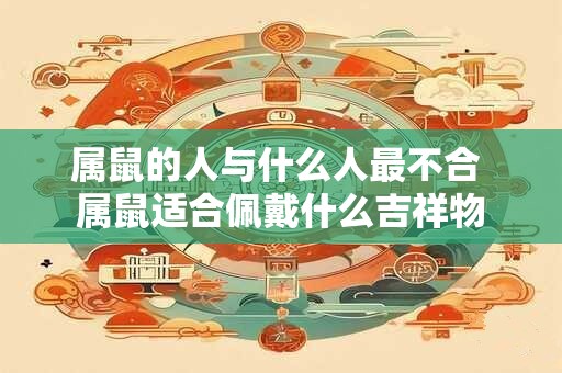 属鼠的人与什么人最不合 属鼠适合佩戴什么吉祥物