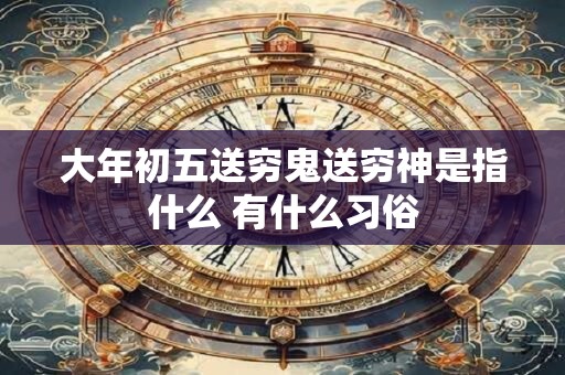大年初五送穷鬼送穷神是指什么 有什么习俗