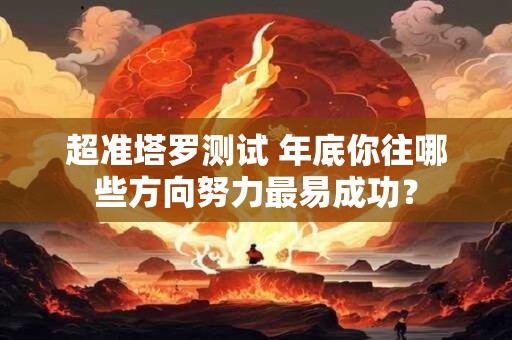 超准塔罗测试 年底你往哪些方向努力最易成功？