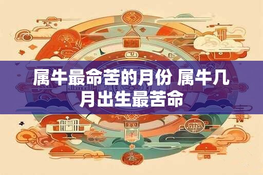 属牛最命苦的月份 属牛几月出生最苦命