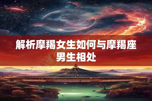 解析摩羯女生如何与摩羯座男生相处