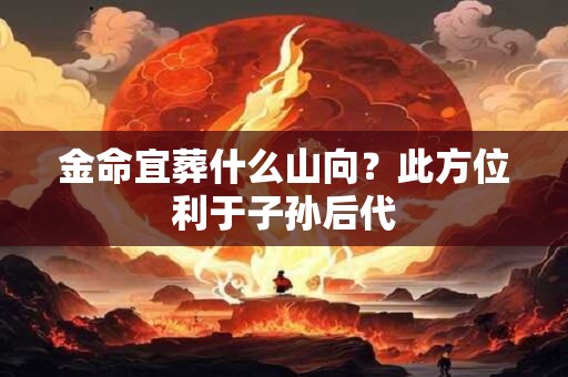 金命宜葬什么山向？此方位利于子孙后代