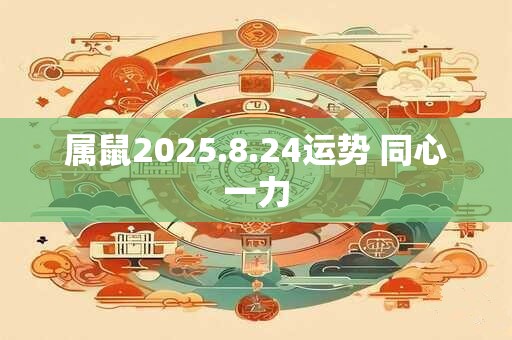属鼠2025.8.24运势 同心一力