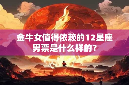金牛女值得依赖的12星座男票是什么样的？