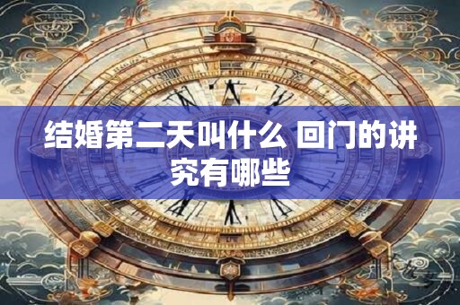 结婚第二天叫什么 回门的讲究有哪些