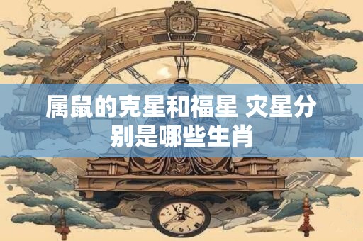 属鼠的克星和福星 灾星分别是哪些生肖