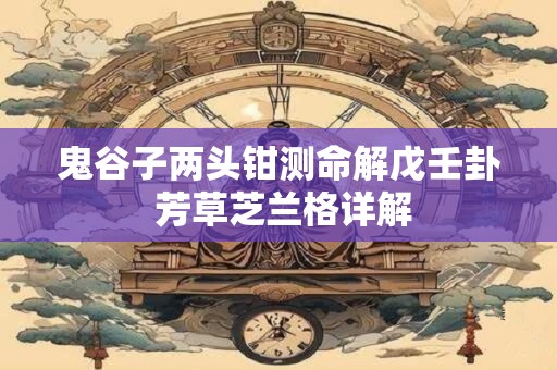 鬼谷子两头钳测命解戊壬卦 芳草芝兰格详解