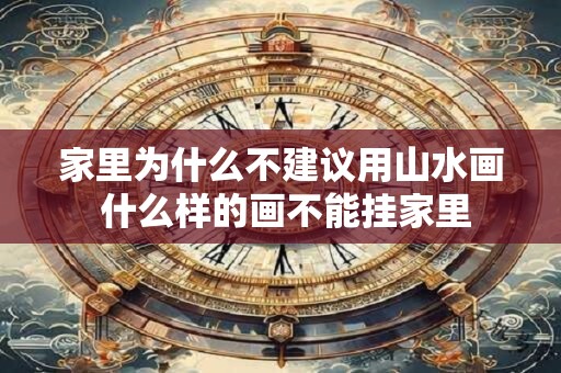 家里为什么不建议用山水画 什么样的画不能挂家里
