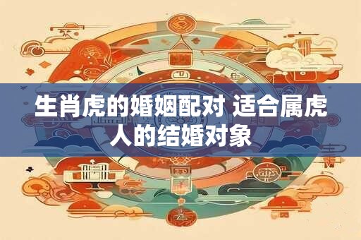 生肖虎的婚姻配对 适合属虎人的结婚对象