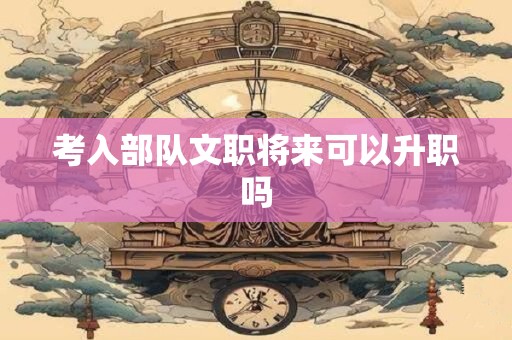 考入部队文职将来可以升职吗
