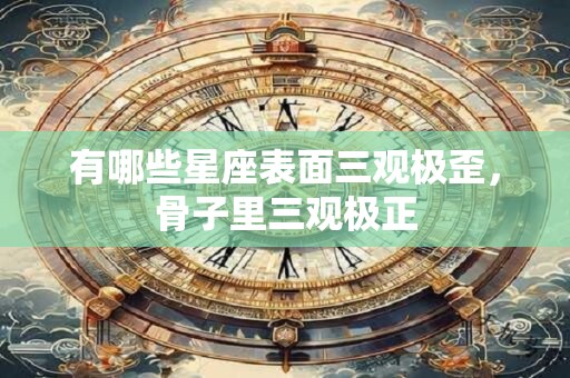 有哪些星座表面三观极歪，骨子里三观极正